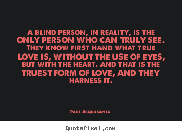 A blind person, in reality, is the only person who can.. Paul Acquasanta famous love quote