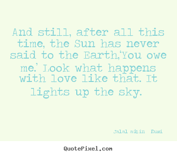 Love quotes - And still, after all this time, the sun has..