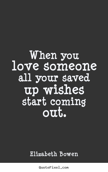 Elizabeth Bowen pictures sayings - When you love someone all your saved up wishes start.. - Love quotes