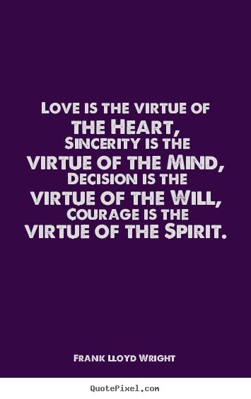 Frank Lloyd Wright picture quotes - Love is the virtue of the heart, sincerity is the virtue.. - Love quote