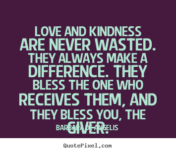 How to design picture quotes about love - Love and kindness are never wasted. they always make a..