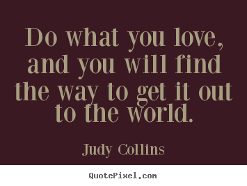 Quotes about love - Do what you love, and you will find the way..