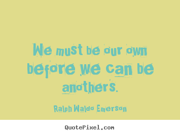Ralph Waldo Emerson photo quotes - We must be our own before we can be another's. - Love quote
