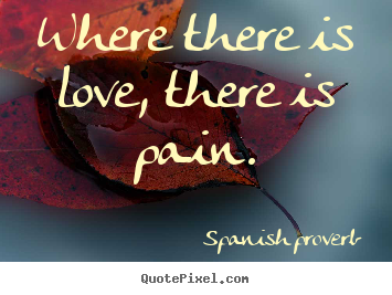 Love quotes - Where there is love, there is pain.