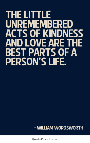 Quotes about love - The little unremembered acts of kindness and love are the..