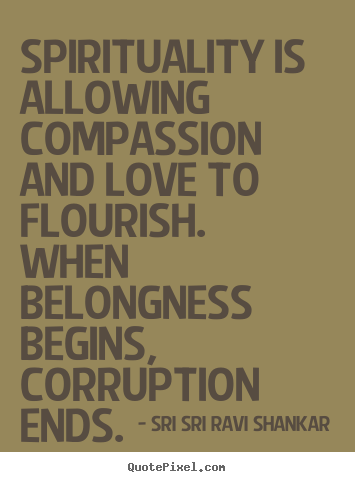 Spirituality is allowing compassion and love.. Sri Sri Ravi Shankar greatest love quotes