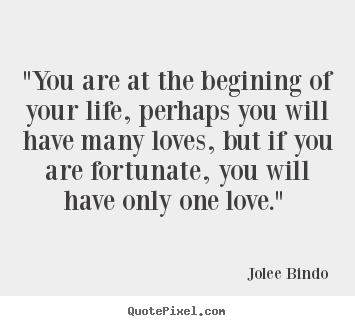 Make custom picture quotes about love - "you are at the begining of your life, perhaps..