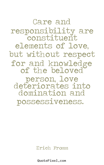 Love quotes - Care and responsibility are constituent elements of love, but without..