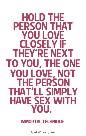 Love quotes - Hold the person that you love closely if they're next..