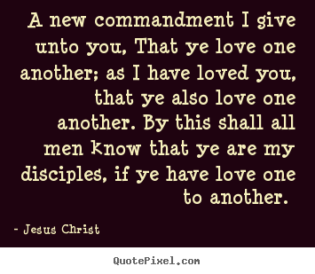 Love quotes - A new commandment i give unto you, that ye love one another; as..
