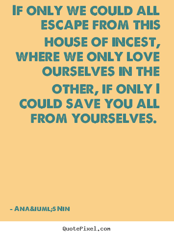 Ana&iuml;s Nin picture quotes - If only we could all escape from this house of incest, where we only.. - Love quote