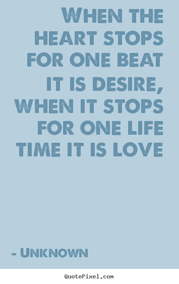 Unknown poster quotes - When the heart stops for one beat it is desire,.. - Love quotes
