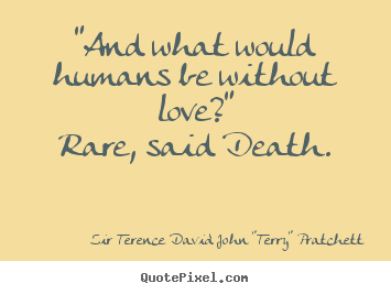 Sir Terence David John "Terry" Pratchett picture quotes - "and what would humans be without love?" rare, said death... - Love quote