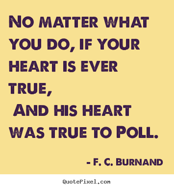F. C. Burnand picture sayings - No matter what you do, if your heart is ever.. - Love quote