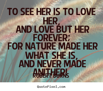 Love quote - To see her is to love her, and love but her forever;..