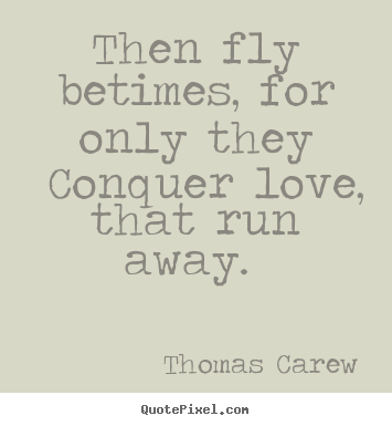 Quotes about love - Then fly betimes, for only they conquer..