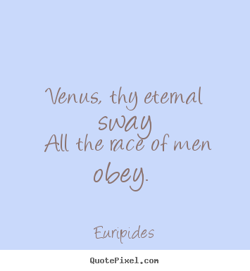 Love quotes - Venus, thy eternal sway all the race of men obey.
