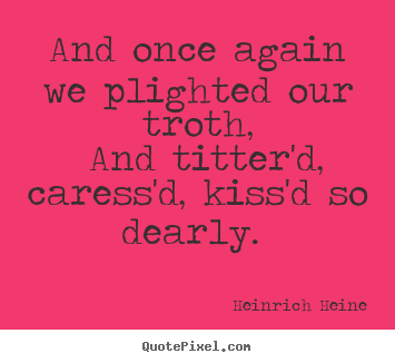 Quote about love - And once again we plighted our troth, and titter'd,..
