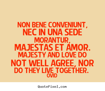 Love quote - Non bene conveniunt, nec in una sede morantur, majestas et amor. majesty..
