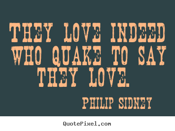 They love indeed who quake to say they love.  Philip Sidney popular love quotes