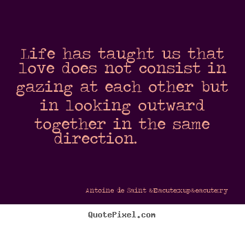 Life has taught us that love does not consist.. Antoine De Saint &Eacute;xup&eacute;ry top love quotes