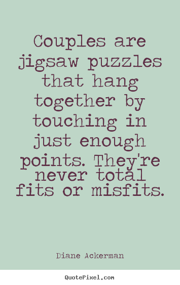Quotes about love - Couples are jigsaw puzzles that hang together by touching in just..