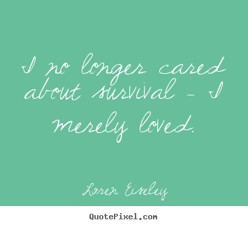 Create custom picture quotes about love - I no longer cared about survival - i merely..