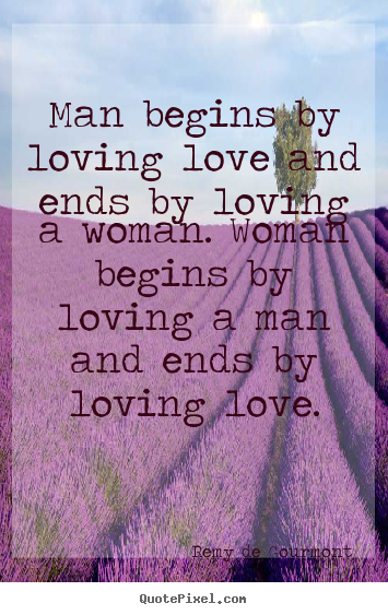 Love quote - Man begins by loving love and ends by loving a woman. woman begins..