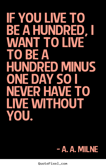 How to design picture quotes about love - If you live to be a hundred, i want to live to..