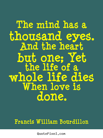 Create picture quotes about love - The mind has a thousand eyes. and the heart but one; yet the life..
