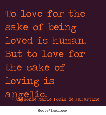 Diy picture quotes about love - To love for the sake of being loved is human,..