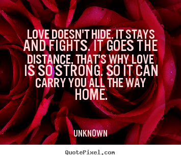 Unknown picture quotes - Love doesn't hide. it stays and fights. it goes the distance, that's why.. - Love quotes