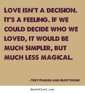 Love isn't a decision. it's a feeling. if we could decide.. Trey Parker And Matt Stone great love quotes