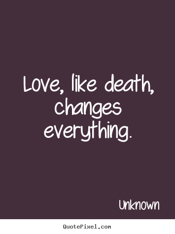 Unknown picture quotes - Love, like death, changes everything. - Love quote