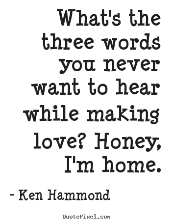 What's the three words you never want to.. Ken Hammond greatest love quotes