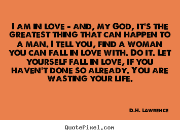 D.H. Lawrence picture quotes - I am in love - and, my god, it's the greatest thing that can.. - Love quotes