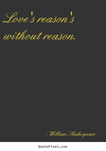 William Shakespeare  picture quotes - Love's reason's without reason. - Love quotes