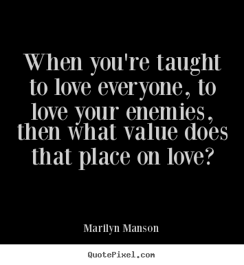 Marilyn Manson picture quotes - When you're taught to love everyone, to love your enemies,.. - Love quotes