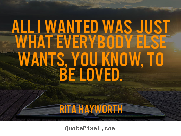 Make custom picture quotes about love - All i wanted was just what everybody else wants, you know,..