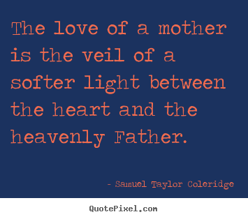 The love of a mother is the veil of a softer light between the.. Samuel Taylor Coleridge best love quotes