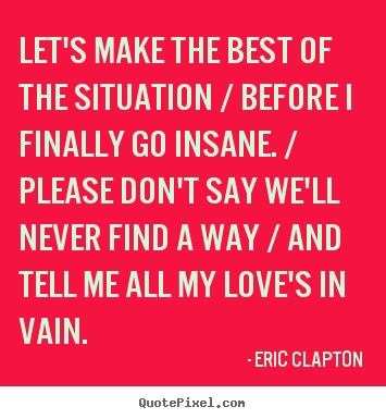 Eric Clapton picture quotes - Let's make the best of the situation / before i finally.. - Love quotes