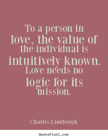 To a person in love, the value of the individual is intuitively known... Charles Lindbergh  love quote