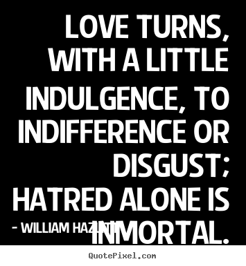 Love turns, with a little indulgence, to.. William Hazlitt best love quotes