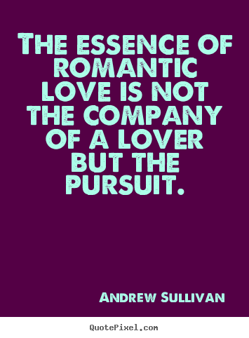 Andrew Sullivan picture quotes - The essence of romantic love is not the company of a lover but the.. - Love quotes