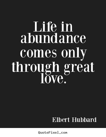 Love quotes - Life in abundance comes only through great love.