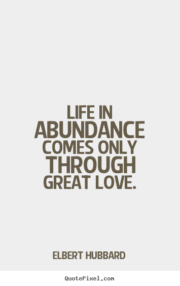 Make picture quote about love - Life in abundance comes only through great love.