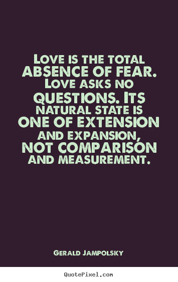 Design custom picture quotes about love - Love is the total absence of fear. love asks no questions...
