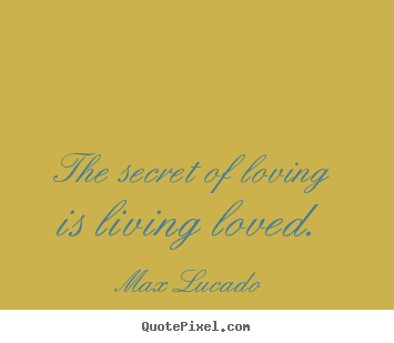 Max Lucado picture quote - The secret of loving is living loved. - Love quote