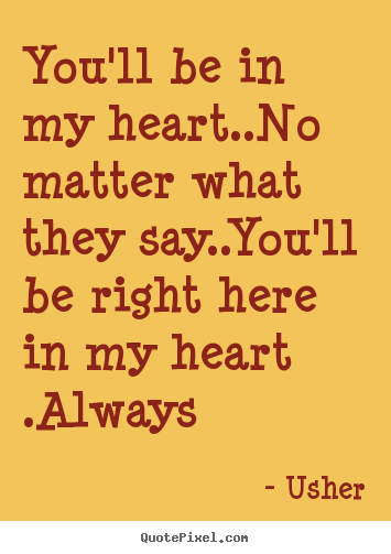 Love quotes - You'll be in my heart..no matter what they say..you'll be right here..