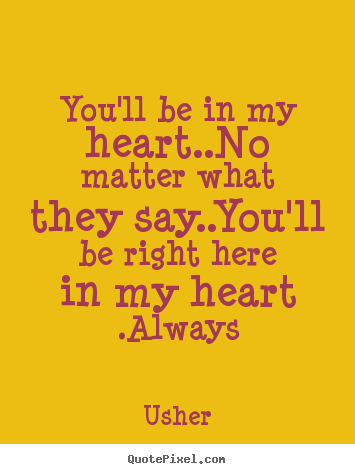You'll be in my heart..no matter what they say..you'll be right.. Usher popular love quotes